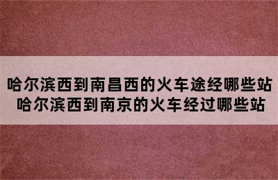 哈尔滨西到南昌西的火车途经哪些站 哈尔滨西到南京的火车经过哪些站